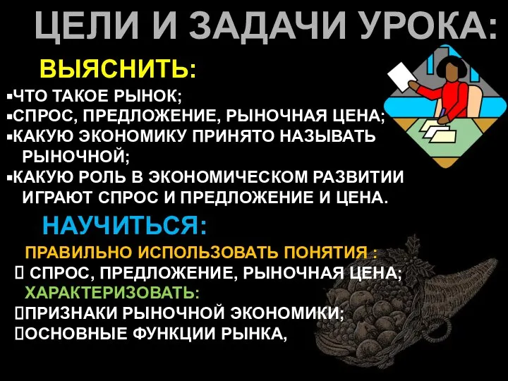 ЦЕЛИ И ЗАДАЧИ УРОКА: ВЫЯСНИТЬ: ЧТО ТАКОЕ РЫНОК; СПРОС, ПРЕДЛОЖЕНИЕ, РЫНОЧНАЯ