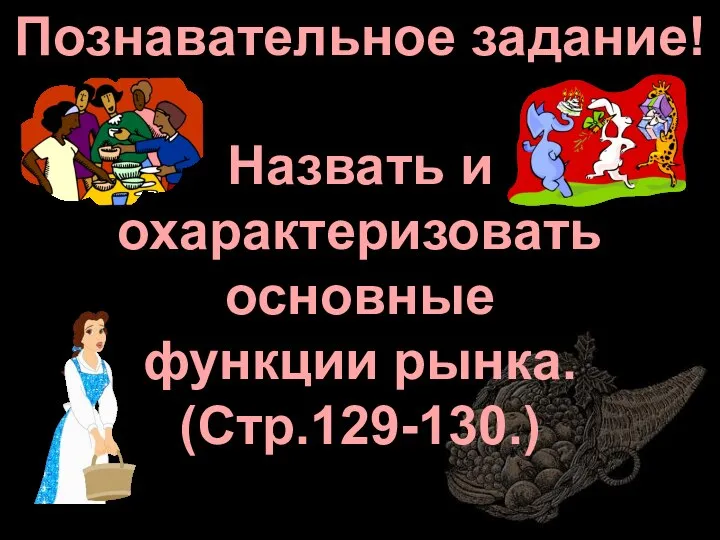 Познавательное задание! Назвать и охарактеризовать основные функции рынка. (Стр.129-130.)