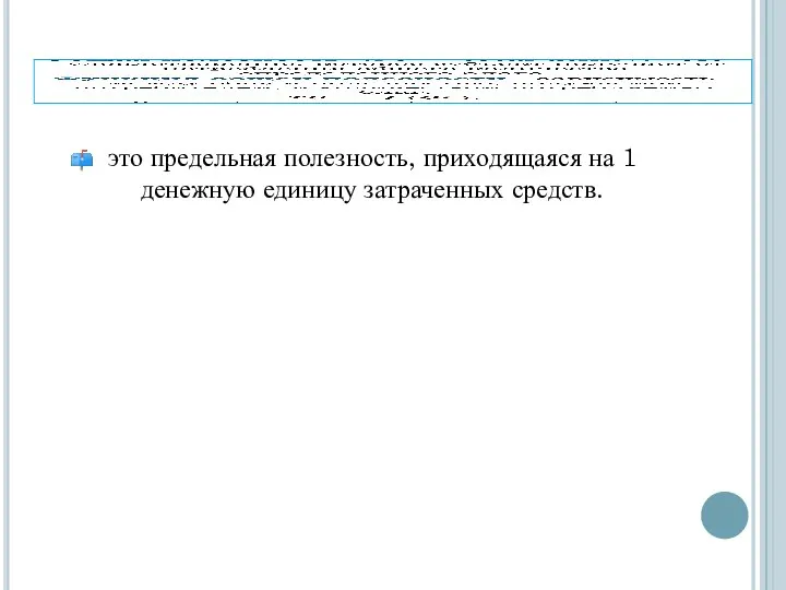 это предельная полезность, приходящаяся на 1 денежную единицу затраченных средств.