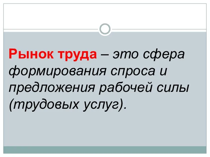 Рынок труда – это сфера формирования спроса и предложения рабочей силы (трудовых услуг).