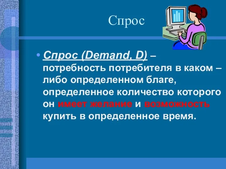 Спрос Спрос (Demand, D) – потребность потребителя в каком – либо