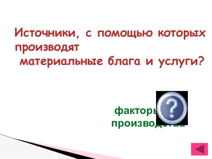 Источники, с помощью которых производят материальные блага и услуги? факторы производства