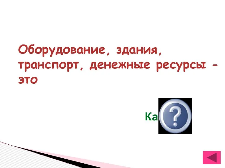 Оборудование, здания, транспорт, денежные ресурсы -это Капитал