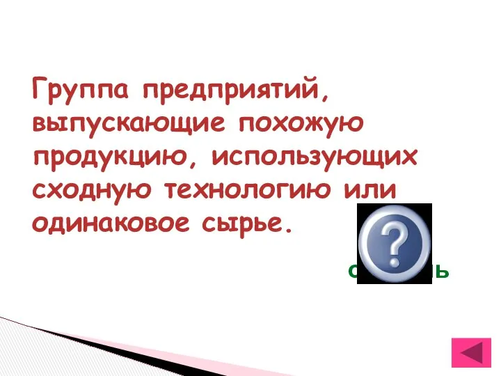 Группа предприятий, выпускающие похожую продукцию, использующих сходную технологию или одинаковое сырье. отрасль