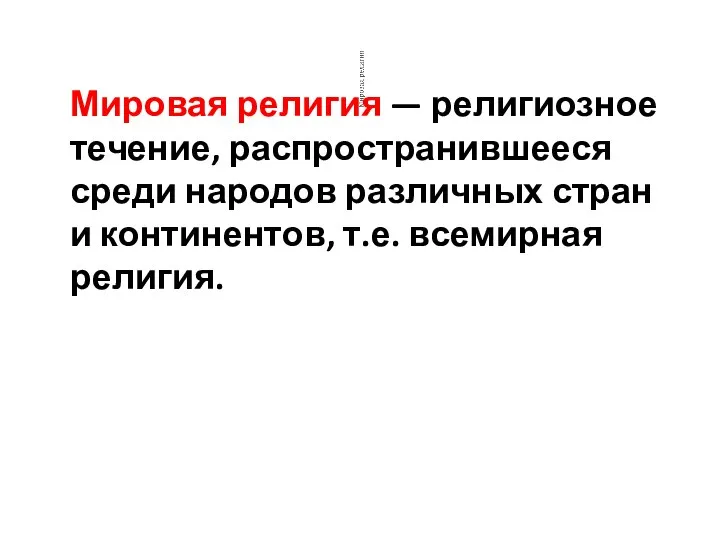 Мировая религия — религиозное течение, распространившееся среди народов различных стран и континентов, т.е. всемирная религия.