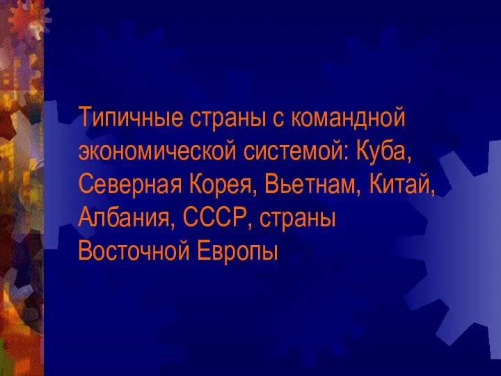 Типичные страны с командной экономической системой: Куба, Северная Корея, Вьетнам, Китай, Албания, СССР, страны Восточной Европы