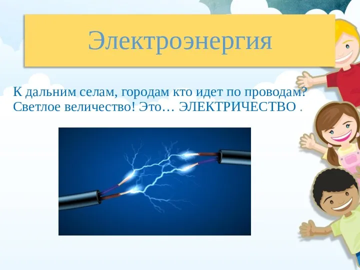 Электроэнергия К дальним селам, городам кто идет по проводам? Светлое величество! Это… ЭЛЕКТРИЧЕСТВО .