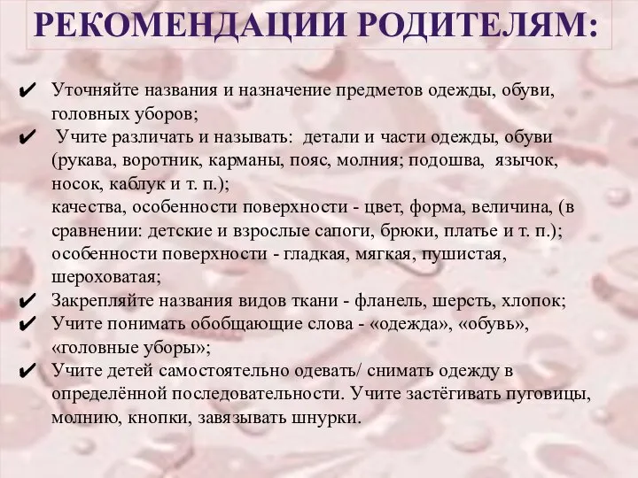 РЕКОМЕНДАЦИИ РОДИТЕЛЯМ: Уточняйте названия и назначение предметов одежды, обуви, головных уборов;