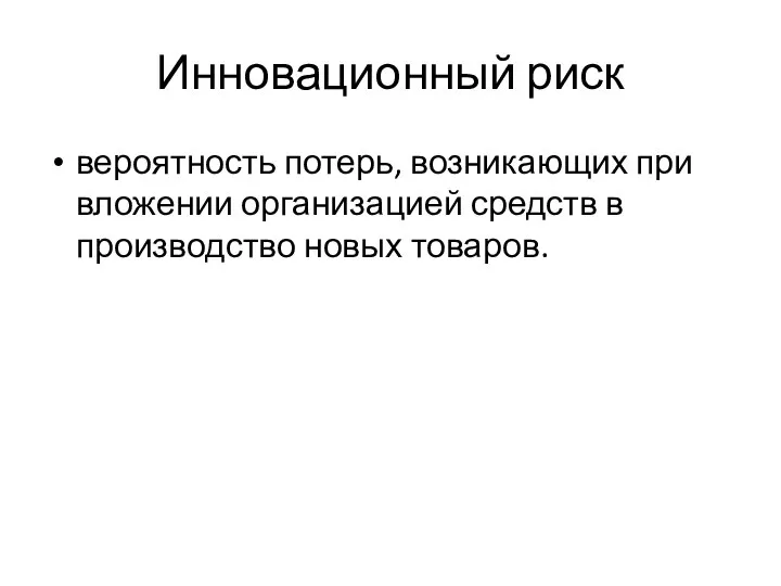 Инновационный риск вероятность потерь, возникающих при вложении организацией средств в производство новых товаров.