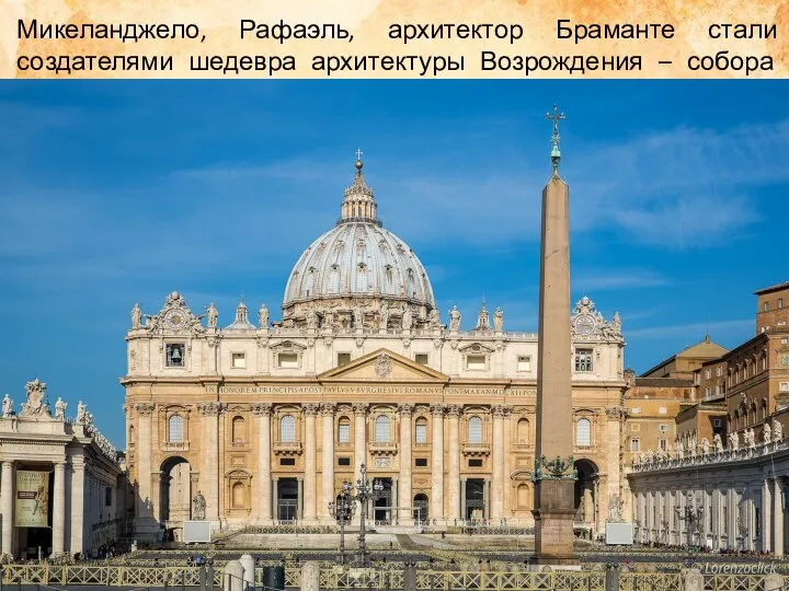 Микеланджело, Рафаэль, архитектор Браманте стали создателями шедевра архитектуры Возрождения – собора Святого Петра в Риме.