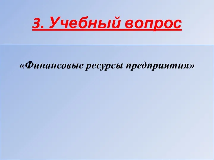 3. Учебный вопрос «Финансовые ресурсы предприятия»