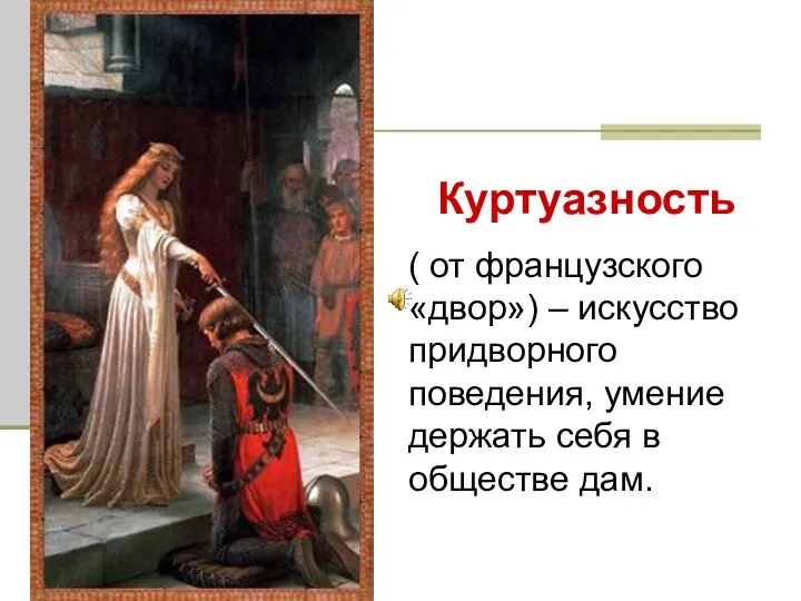 Куртуазность ( от французского «двор») – искусство придворного поведения, умение держать себя в обществе дам.