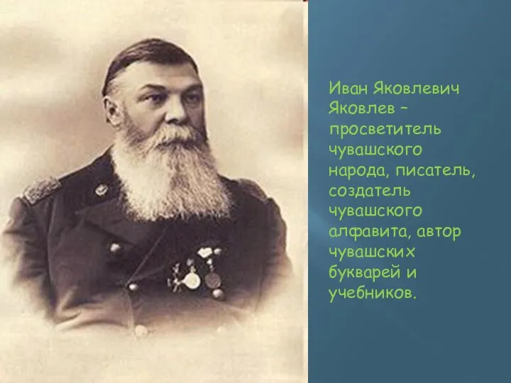 Иван Яковлевич Яковлев – просветитель чувашского народа, писатель, создатель чувашского алфавита, автор чувашских букварей и учебников.