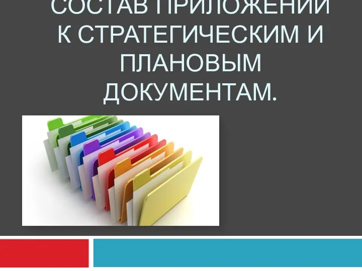 СОСТАВ ПРИЛОЖЕНИЙ К СТРАТЕГИЧЕСКИМ И ПЛАНОВЫМ ДОКУМЕНТАМ.