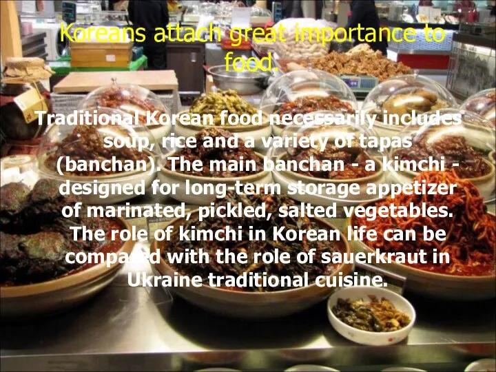 Koreans attach great importance to food. Traditional Korean food necessarily includes