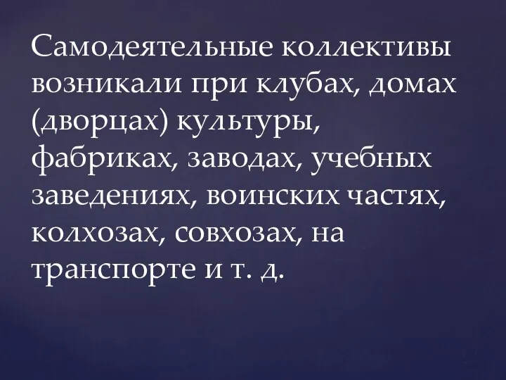 Самодеятельные коллективы возникали при клубах, домах (дворцах) культуры, фабриках, заводах, учебных