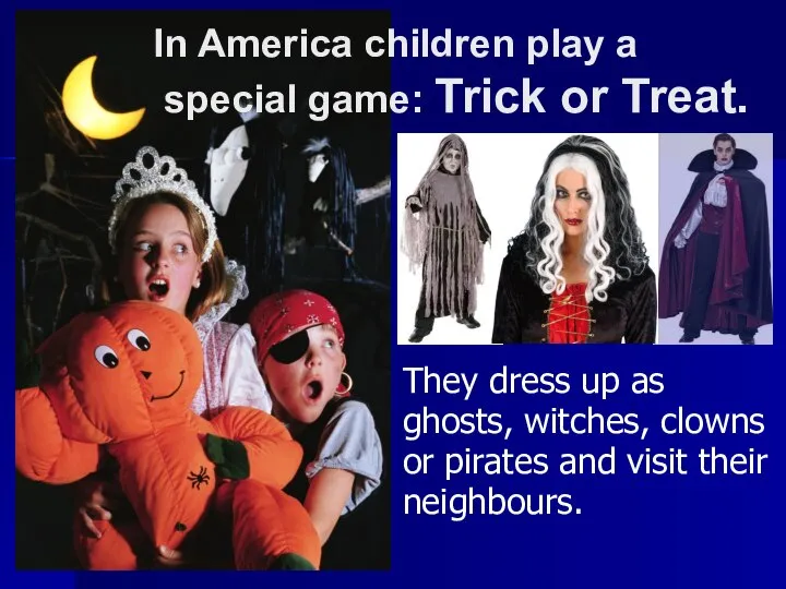 They dress up as ghosts, witches, clowns or pirates and visit