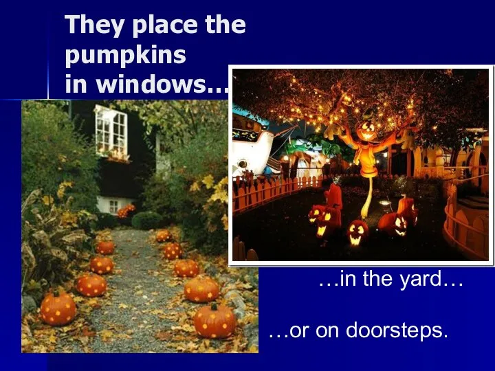 They place the pumpkins in windows… …in the yard… …or on doorsteps.