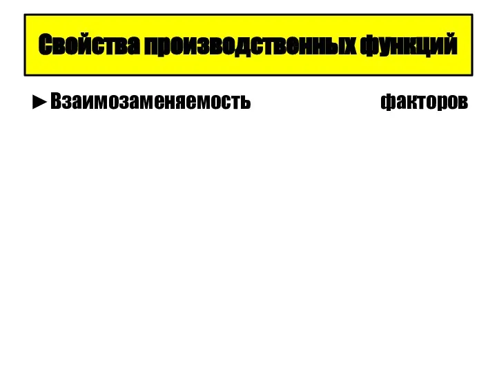 Свойства производственных функций ►Взаимозаменяемость факторов производства ►Существует граница увеличения объемов производства