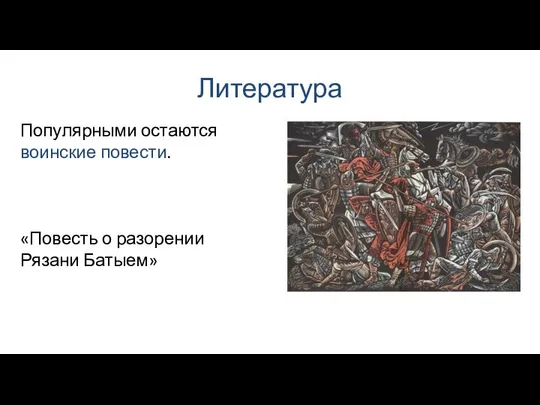 Литература Популярными остаются воинские повести. «Повесть о разорении Рязани Батыем»