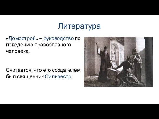 Литература «Домострой» – руководство по поведению православного человека. Считается, что его создателем был священник Сильвестр.