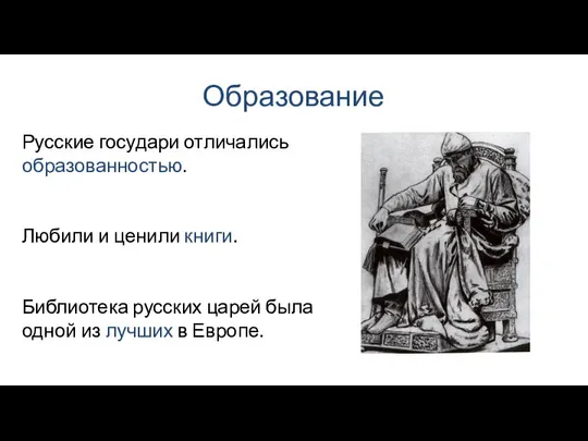 Образование Русские государи отличались образованностью. Любили и ценили книги. Библиотека русских