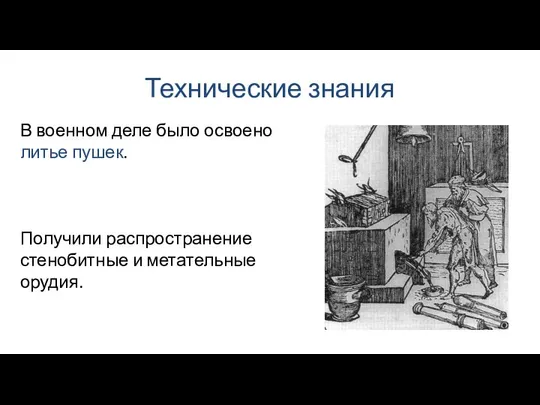 Технические знания В военном деле было освоено литье пушек. Получили распространение стенобитные и метательные орудия.