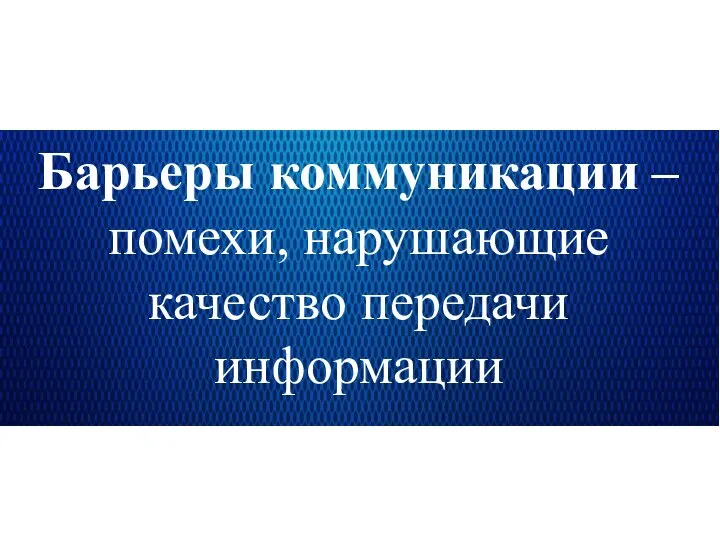 Барьеры коммуникации – помехи, нарушающие качество передачи информации