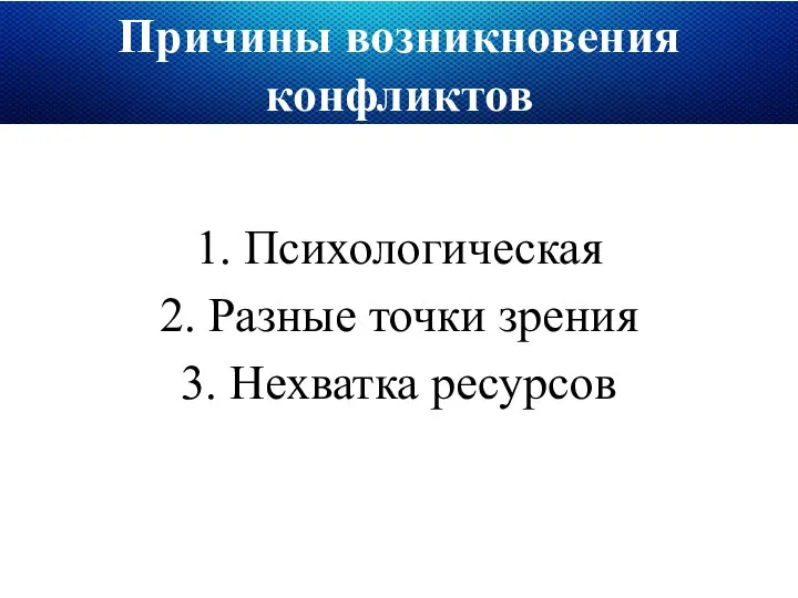 Причины возникновения конфликтов 1. Психологическая 2. Разные точки зрения 3. Нехватка ресурсов