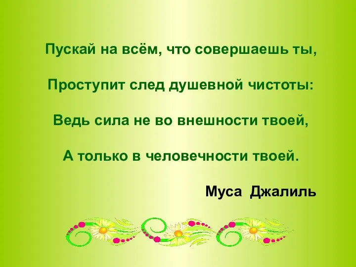 Пускай на всём, что совершаешь ты, Проступит след душевной чистоты: Ведь