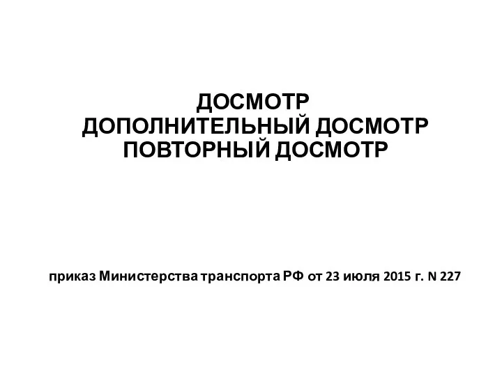 ДОСМОТР ДОПОЛНИТЕЛЬНЫЙ ДОСМОТР ПОВТОРНЫЙ ДОСМОТР приказ Министерства транспорта РФ от 23 июля 2015 г. N 227