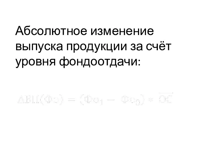 Абсолютное изменение выпуска продукции за счёт уровня фондоотдачи: