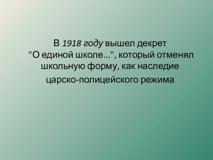 В 1918 году вышел декрет "О единой школе...", который отменял школьную форму, как наследие царско-полицейского режима