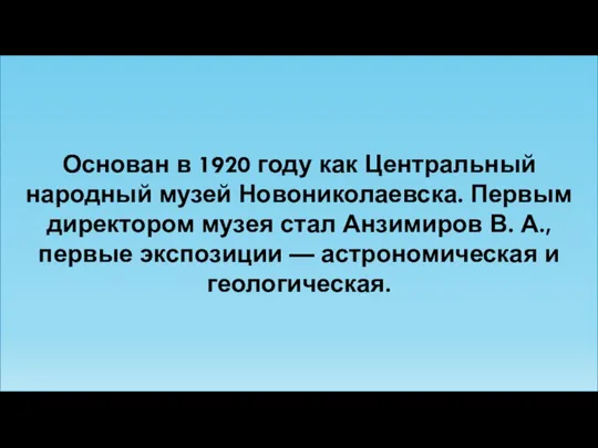 Основан в 1920 году как Центральный народный музей Новониколаевска. Первым директором