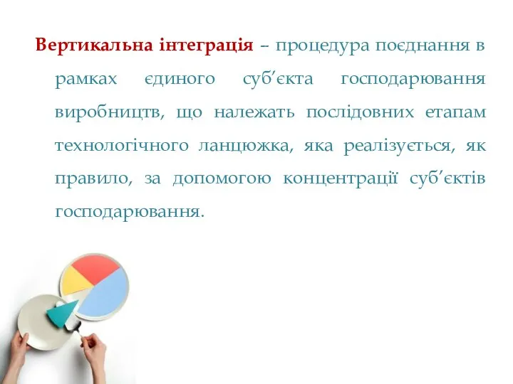 Вертикальна інтеграція – процедура поєднання в рамках єдиного суб’єкта господарювання виробництв,