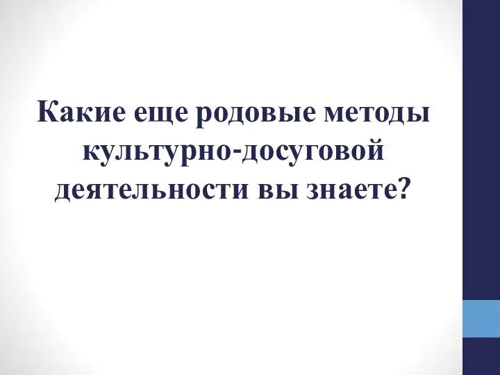 Какие еще родовые методы культурно-досуговой деятельности вы знаете?