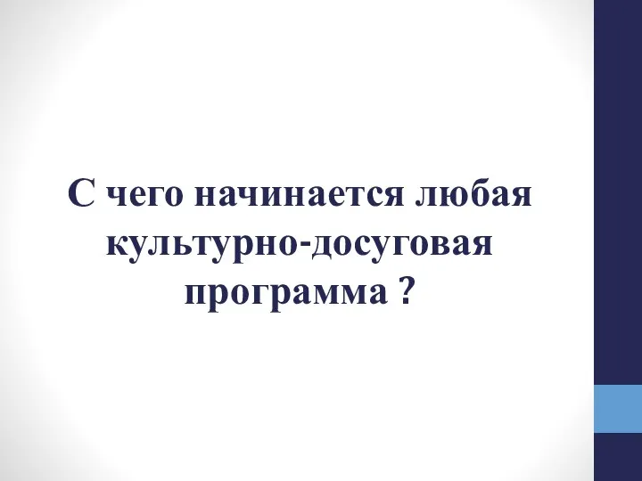 С чего начинается любая культурно-досуговая программа ?