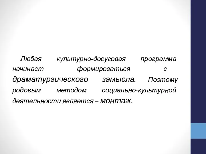 Любая культурно-досуговая программа начинает формироваться с драматургического замысла. Поэтому родовым методом социально-культурной деятельности является – монтаж.