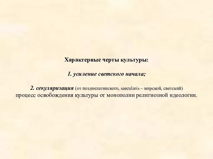 Характерные черты культуры: 1. усиление светского начала; 2. секуляризация (от позднелатинского,