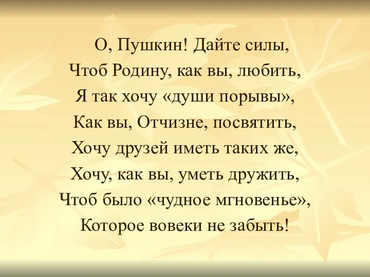 О, Пушкин! Дайте силы, Чтоб Родину, как вы, любить, Я так