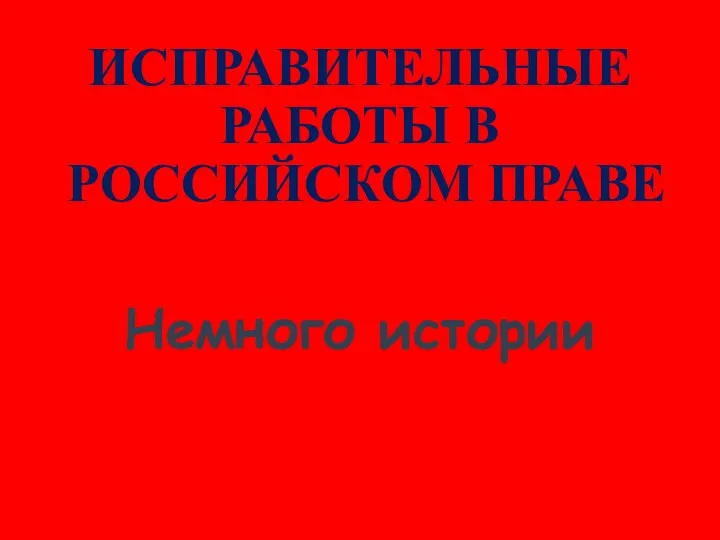 ИСПРАВИТЕЛЬНЫЕ РАБОТЫ В РОССИЙСКОМ ПРАВЕ Немного истории