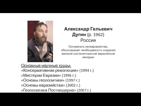 Александр Гельевич Дугин (р. 1962) Россия Основатель неоевразийства, обосновывает необходимость создания