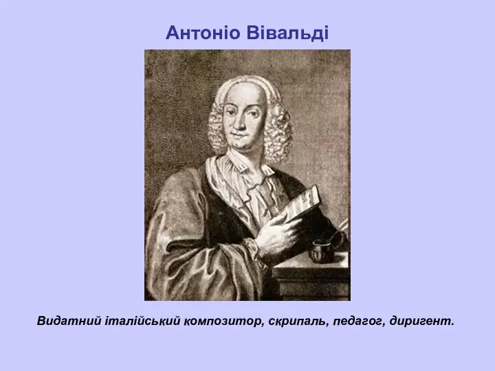 Антоніо Вівальді Видатний італійський композитор, скрипаль, педагог, диригент.