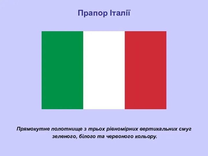 Прямокутне полотнище з трьох рівномірних вертикальних смуг зеленого, білого та червоного кольору. Прапор Італії
