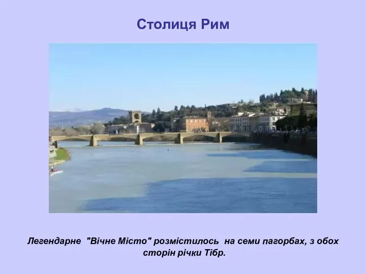 Столиця Рим Легендарне "Вічне Місто" розмістилось на семи пагорбах, з обох сторін річки Тібр.