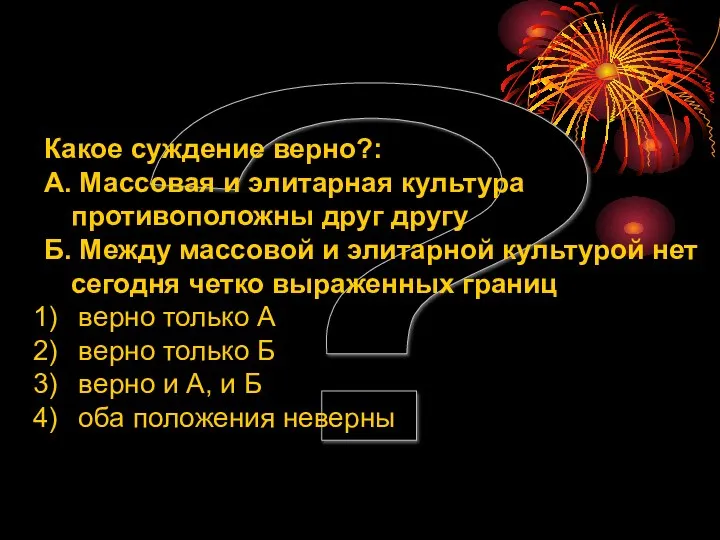 ? Какое суждение верно?: А. Массовая и элитарная культура противоположны друг