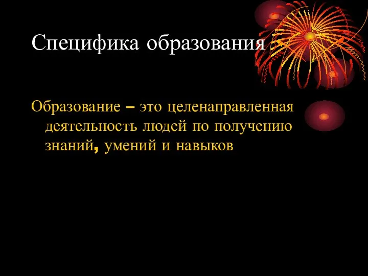 Специфика образования Образование – это целенаправленная деятельность людей по получению знаний, умений и навыков