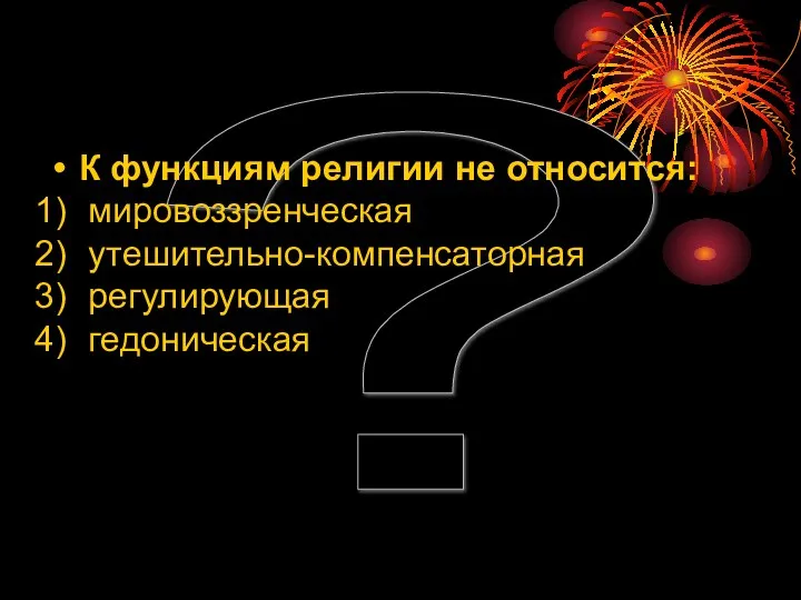 ? К функциям религии не относится: мировоззренческая утешительно-компенсаторная регулирующая гедоническая