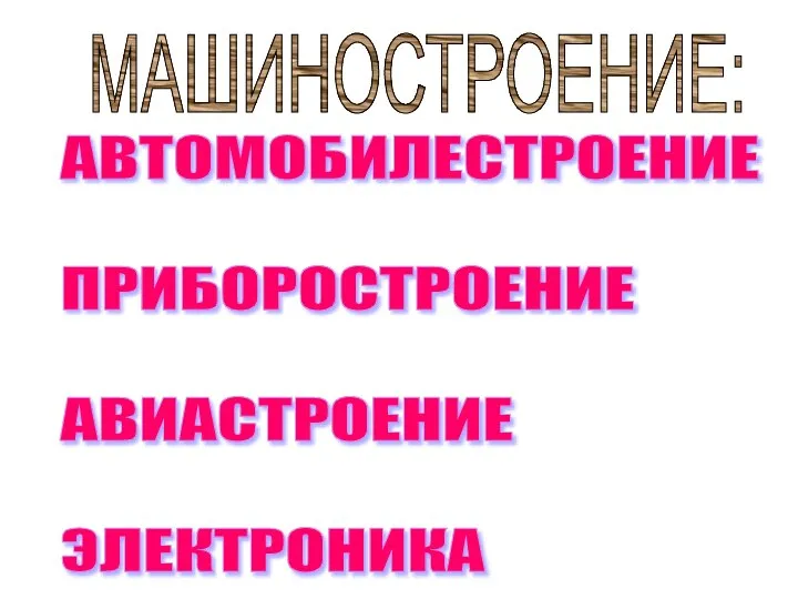 МАШИНОСТРОЕНИЕ: АВТОМОБИЛЕСТРОЕНИЕ ПРИБОРОСТРОЕНИЕ АВИАСТРОЕНИЕ ЭЛЕКТРОНИКА