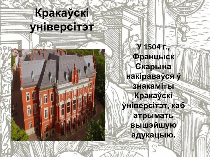 Кракаўскі універсітэт У 1504 г., Францыск Скарына накіраваўся ў знакаміты Кракаўскі ўніверсітэт, каб атрымать вышэйшую адукацыю.